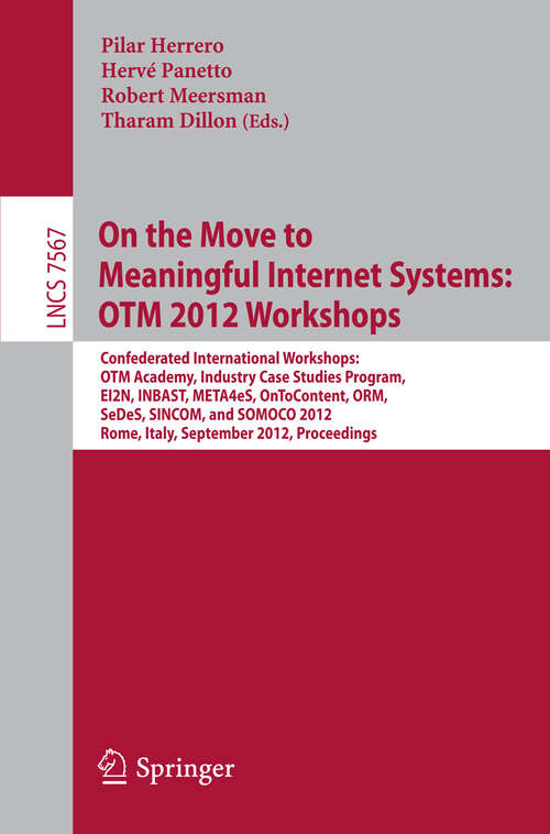 Book cover of On the Move to Meaningful Internet Systems: Confederated International Workshops: OTM Academy, Industry Case Studies Program, EI2N, INBAST, META4eS, OnToContent, ORM, SeDeS, SINCOM, and SOMOCO 2012,Rome, Italy, September 10-14,  2012. Proceedings (2012) (Lecture Notes in Computer Science #7567)