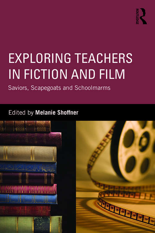 Book cover of Exploring Teachers in Fiction and Film: Saviors, Scapegoats and Schoolmarms