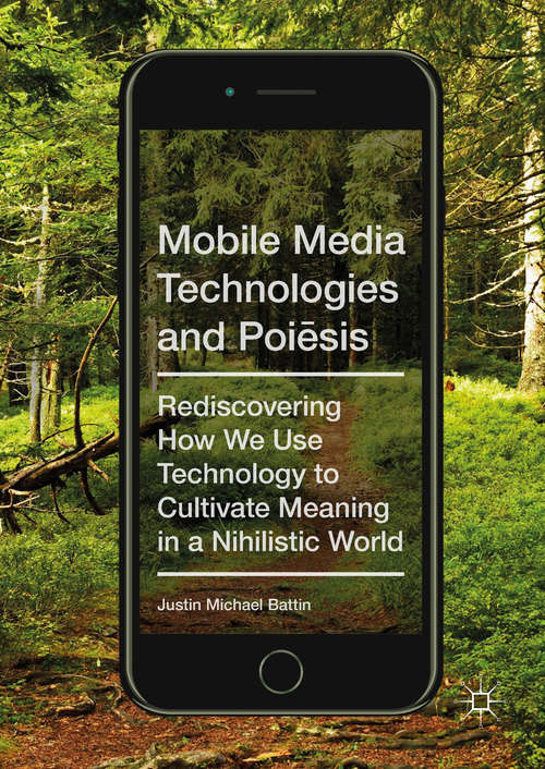 Book cover of Mobile Media Technologies and Poiēsis: Rediscovering How We Use Technology to Cultivate Meaning in a Nihilistic World
