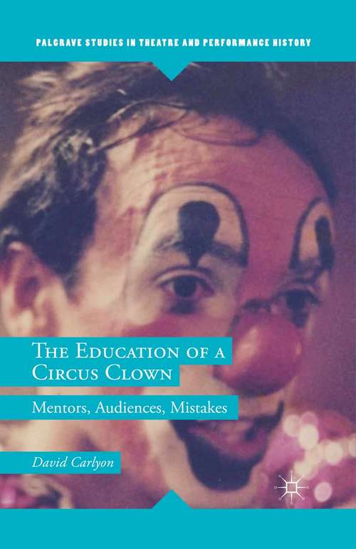 Book cover of The Education of a Circus Clown: Mentors, Audiences, Mistakes (1st ed. 2016) (Palgrave Studies in Theatre and Performance History)