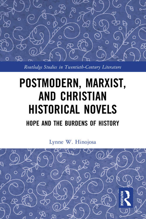 Book cover of Postmodern, Marxist, and Christian Historical Novels: Hope and the Burdens of History (Routledge Studies in Twentieth-Century Literature)
