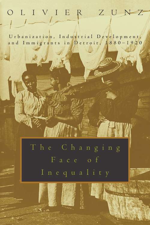 Book cover of The Changing Face of Inequality: Urbanization, Industrial Development, and Immigrants in Detroit, 1880-1920