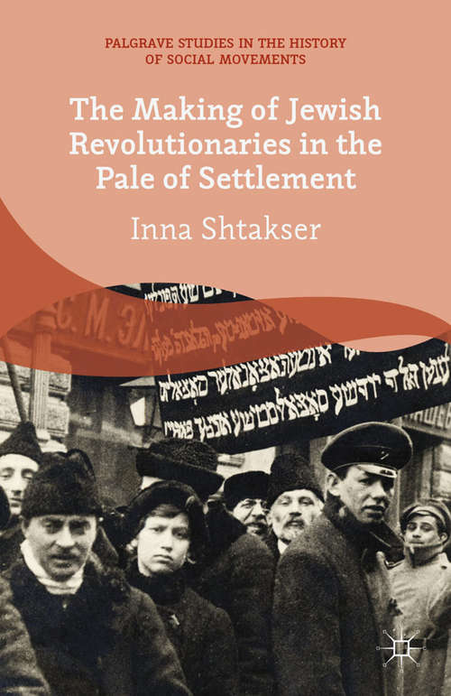 Book cover of The Making of Jewish Revolutionaries in the Pale of Settlement: Community and Identity during the Russian Revolution and its Immediate Aftermath, 1905–07 (2014) (Palgrave Studies in the History of Social Movements)