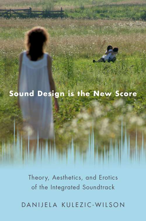 Book cover of SOUND DESIGN IS THE NEW SCORE OMMS C: Theory, Aesthetics, and Erotics of the Integrated Soundtrack (Oxford Music/Media Series)