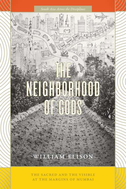 Book cover of The Neighborhood of Gods: The Sacred and the Visible at the Margins of Mumbai (South Asia Across the Disciplines)