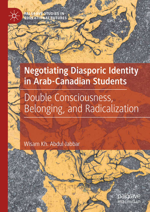 Book cover of Negotiating Diasporic Identity in Arab-Canadian Students: Double Consciousness, Belonging, and Radicalization (1st ed. 2019) (Palgrave Studies in Educational Futures)