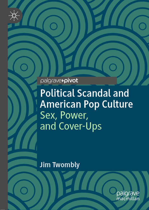 Book cover of Political Scandal and American Pop Culture: Sex, Power, and Cover-Ups (1st ed. 2019)