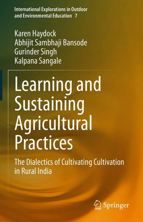 Book cover of Learning and Sustaining Agricultural Practices: The Dialectics of Cultivating Cultivation in Rural India (1st ed. 2021) (International Explorations in Outdoor and Environmental Education #7)