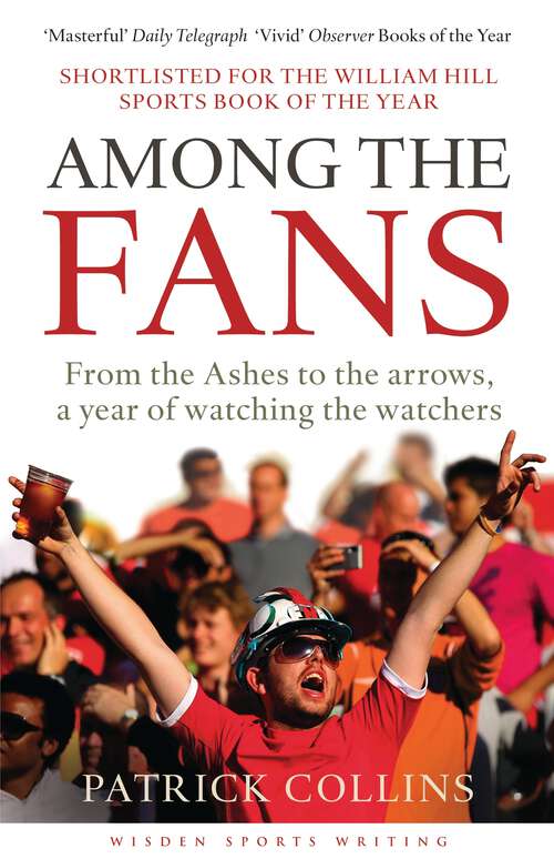 Book cover of Among the Fans: From The Ashes To The Arrows, A Year Of Watching The Watchers (Wisden Sports Writing)