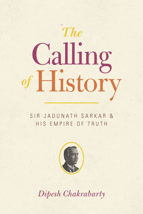 Book cover of The Calling of History: Sir Jadunath Sarkar and His Empire of Truth