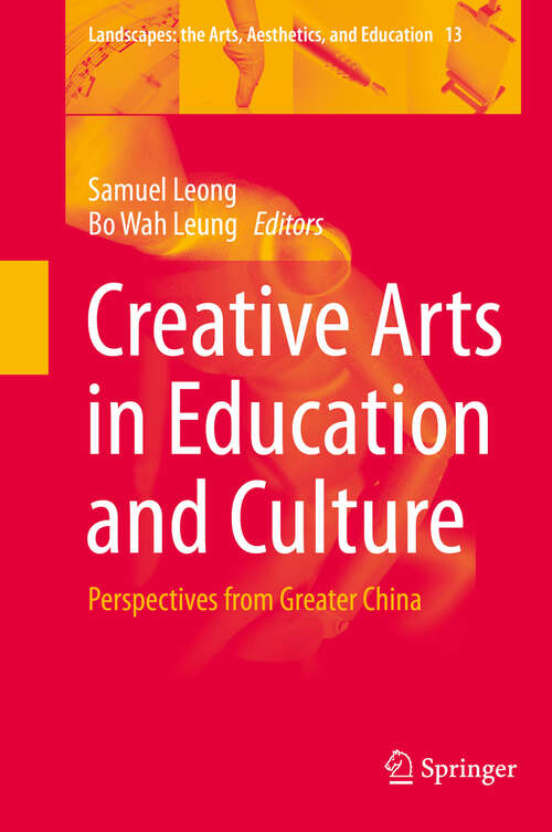 Book cover of Creative Arts in Education and Culture: Perspectives from Greater China (2013) (Landscapes: the Arts, Aesthetics, and Education #13)