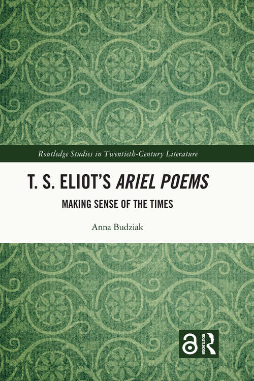 Book cover of T. S. Eliot’s Ariel Poems: Making Sense of the Times (Routledge Studies in Twentieth-Century Literature)