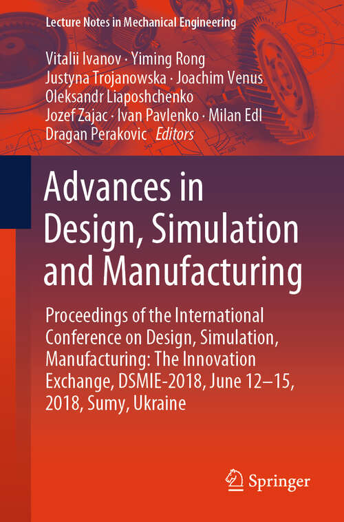 Book cover of Advances in Design, Simulation and Manufacturing: Proceedings of the International Conference on Design, Simulation, Manufacturing: The Innovation Exchange, DSMIE-2018, June 12-15, 2018, Sumy, Ukraine (2019) (Lecture Notes in Mechanical Engineering)
