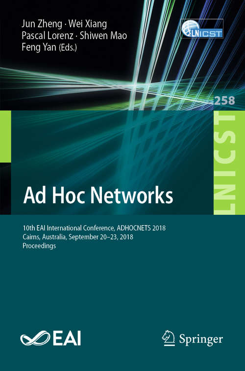 Book cover of Ad Hoc Networks: 10th EAI International Conference, ADHOCNETS 2018, Cairns, Australia, September 20-23, 2018, Proceedings (1st ed. 2019) (Lecture Notes of the Institute for Computer Sciences, Social Informatics and Telecommunications Engineering #258)