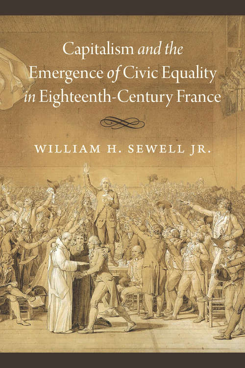 Book cover of Capitalism and the Emergence of Civic Equality in Eighteenth-Century France (Chicago Studies in Practices of Meaning)