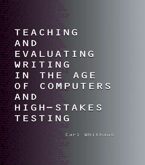 Book cover of Teaching and Evaluating Writing in the Age of Computers and High-Stakes Testing