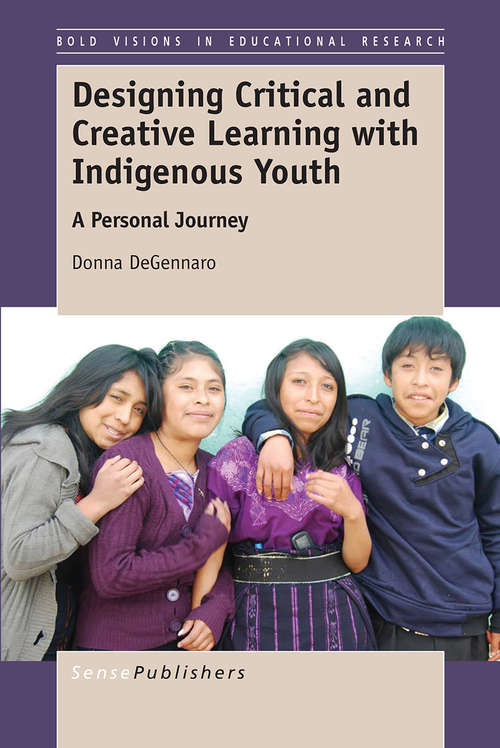 Book cover of Designing Critical and Creative Learning with Indigenous Youth: A Personal Journey (1st ed. 2016) (Bold Visions in Educational Research)