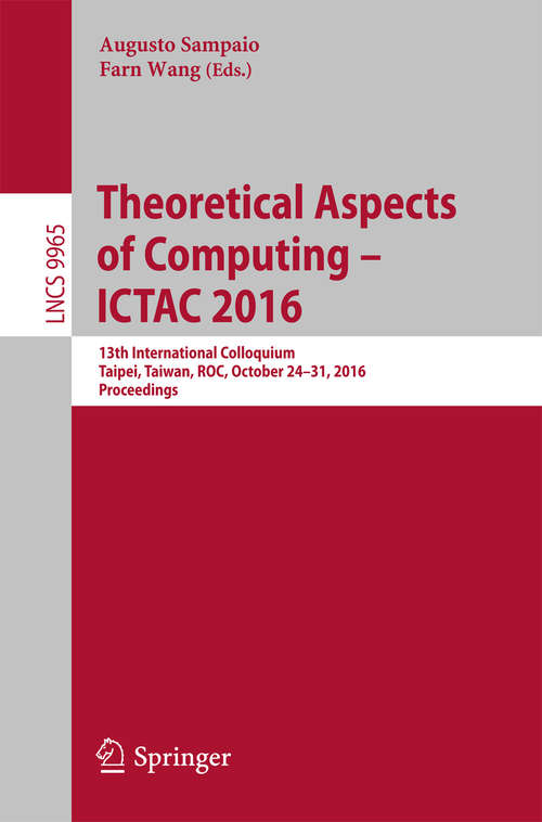 Book cover of Theoretical Aspects of Computing – ICTAC 2016: 13th International Colloquium, Taipei, Taiwan, ROC, October 24–31, 2016, Proceedings (1st ed. 2016) (Lecture Notes in Computer Science #9965)