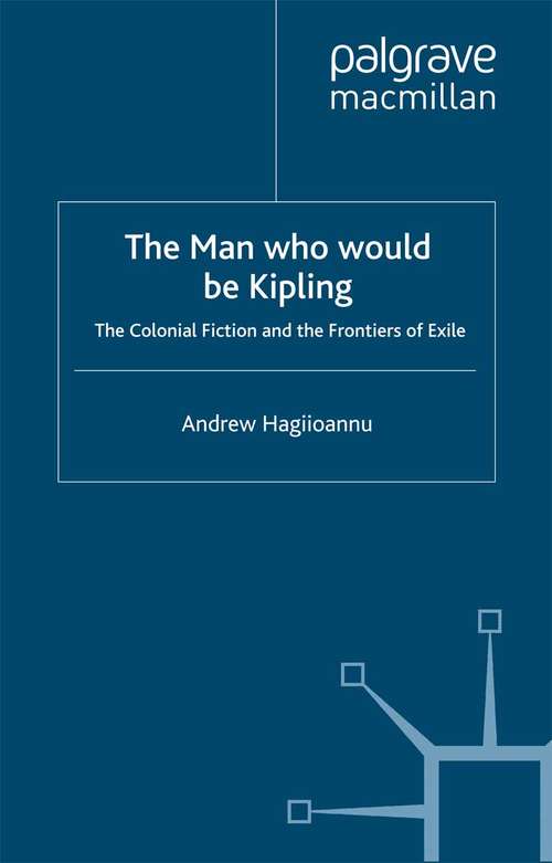 Book cover of The Man Who Would Be Kipling: The Colonial Fiction and the Frontiers of Exile (2003)