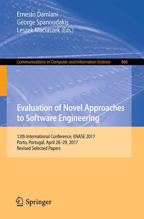 Book cover of Evaluation of Novel Approaches to Software Engineering: 12th International Conference, ENASE 2017, Porto, Portugal, April 28–29, 2017, Revised Selected Papers (1st ed. 2018) (Communications in Computer and Information Science #866)