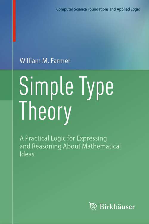 Book cover of Simple Type Theory: A Practical Logic for Expressing and Reasoning About Mathematical Ideas (1st ed. 2023) (Computer Science Foundations and Applied Logic)