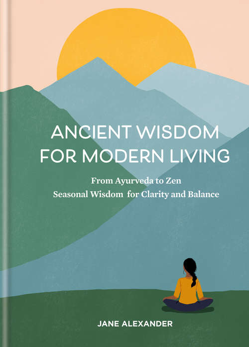 Book cover of Ancient Wisdom for Modern Living: From Ayurveda to Zen: Seasonal Wisdom for Clarity and Balance
