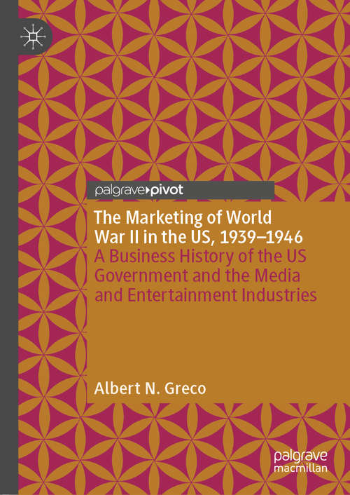 Book cover of The Marketing of World War II in the US, 1939-1946: A Business History of the US Government and the Media and Entertainment Industries (1st ed. 2020)