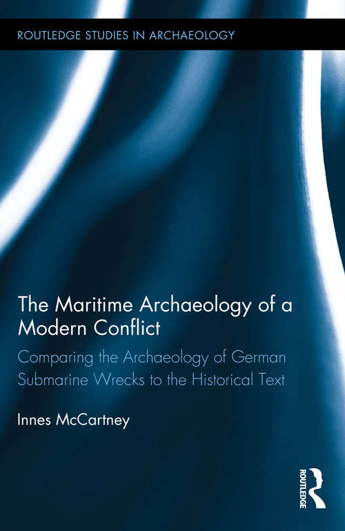 Book cover of The Maritime Archaeology of a Modern Conflict: Comparing the Archaeology of German Submarine Wrecks to the Historical Text (Routledge Studies in Archaeology)