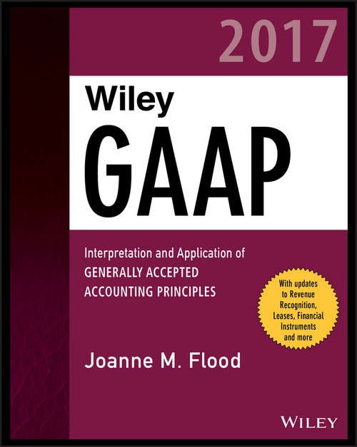 Book cover of Wiley GAAP 2017: Interpretation and Application of Generally Accepted Accounting Principles (Wiley Regulatory Reporting)