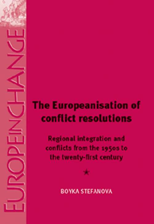 Book cover of The Europeanisation of Conflict Resolutions: Regional integration and conflicts from the 1950s to the 21st century (Europe in Change)