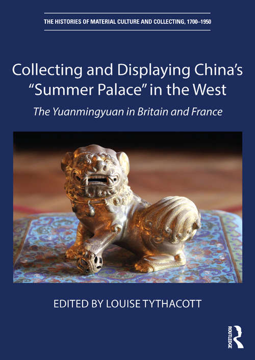 Book cover of Collecting and Displaying China's “Summer Palace” in the West: The Yuanmingyuan in Britain and France (The Histories of Material Culture and Collecting, 1700-1950)