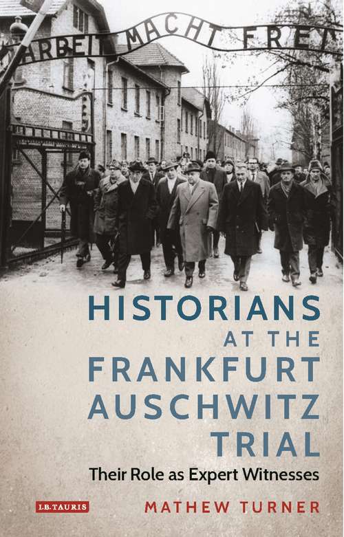 Book cover of Historians at the Frankfurt Auschwitz Trial: Their Role as Expert Witnesses (International Library Of Twentieth Century History Ser.: Vol. 122)