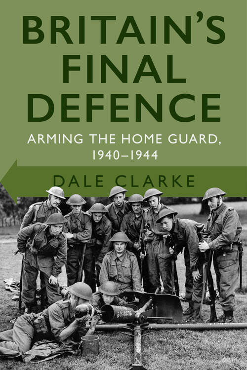 Book cover of Britain's Final Defence: Arming the Home Guard 1940-1944