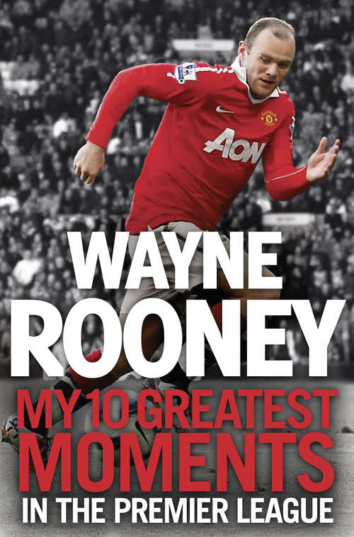 Book cover of Wayne Rooney: My 10 Greatest Moments in the Premier League (ePub edition)