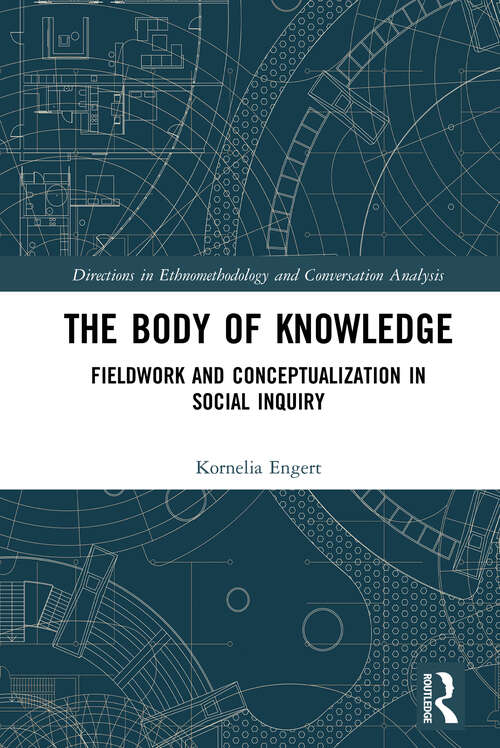 Book cover of The Body of Knowledge: Fieldwork and Conceptualization in Social Inquiry (Directions in Ethnomethodology and Conversation Analysis)