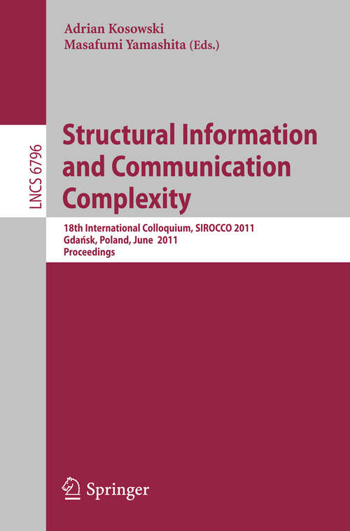 Book cover of Structural Information and Communication Complexity: 18th International Colloquium, SIROCCO 2011, Gdańsk, Poland, June 26-29, 2011 (2011) (Lecture Notes in Computer Science #6796)