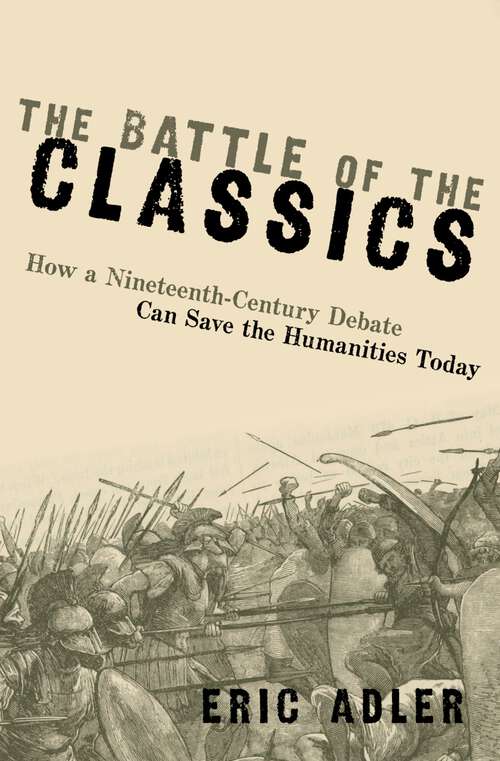 Book cover of The Battle of the Classics: How a Nineteenth-Century Debate Can Save the Humanities Today