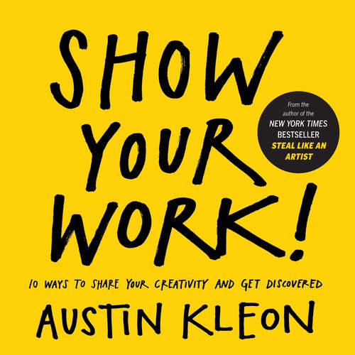Book cover of Show Your Work!: 10 Ways to Share Your Creativity and Get Discovered (Austin Kleon)