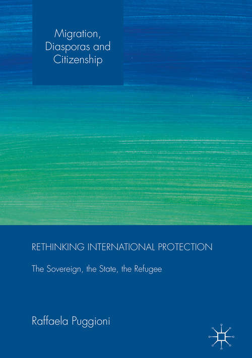 Book cover of Rethinking International Protection: The Sovereign, the State, the Refugee (1st ed. 2016) (Migration, Diasporas and Citizenship)