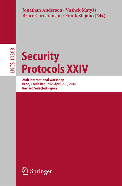 Book cover of Security Protocols XXIV: 24th International Workshop, Brno, Czech Republic, April 7-8, 2016, Revised Selected Papers (Lecture Notes in Computer Science #10368)