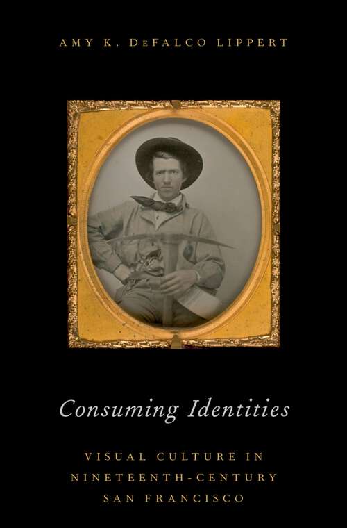Book cover of Consuming Identities: Visual Culture in Nineteenth-Century San Francisco