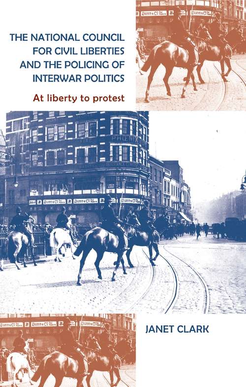 Book cover of The National Council for Civil Liberties and the policing of interwar politics: At liberty to protest