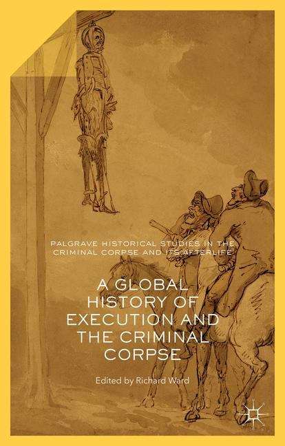 Book cover of A Global History Of Execution And The Criminal Corpse (Palgrave Historical Studies In The Criminal Corpse And Its Afterlife Ser.)