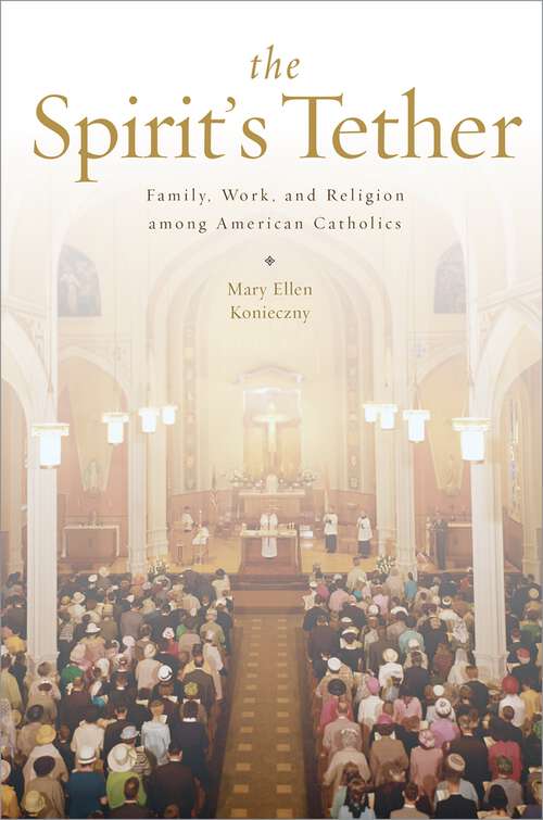 Book cover of The Spirit's Tether: Family, Work, and Religion among American Catholics