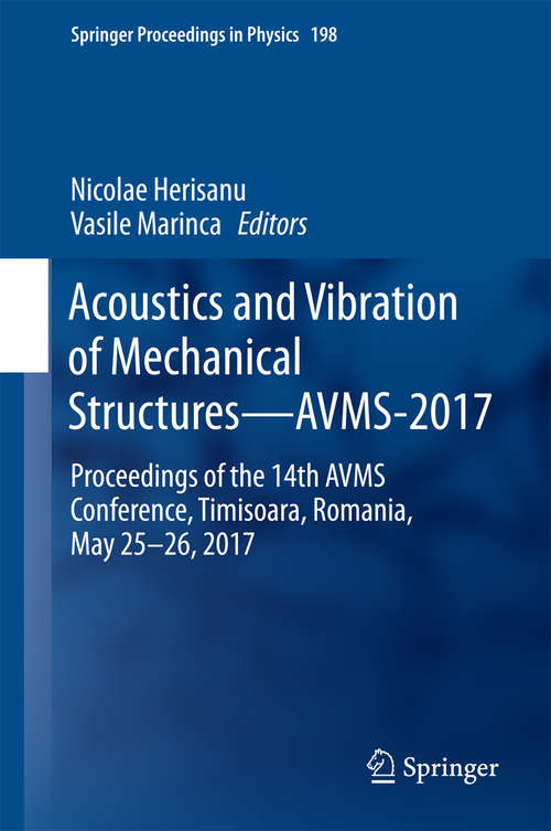 Book cover of Acoustics and Vibration of Mechanical Structures—AVMS-2017: Proceedings of the 14th AVMS Conference, Timisoara, Romania, May 25–26, 2017 (Springer Proceedings in Physics #198)