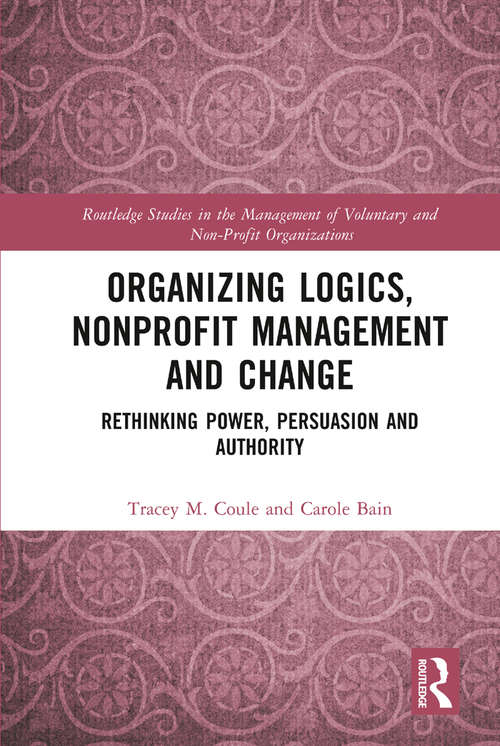 Book cover of Organizing Logics, Nonprofit Management and Change: Rethinking Power, Persuasion and Authority (Routledge Studies in the Management of Voluntary and Non-Profit Organizations)
