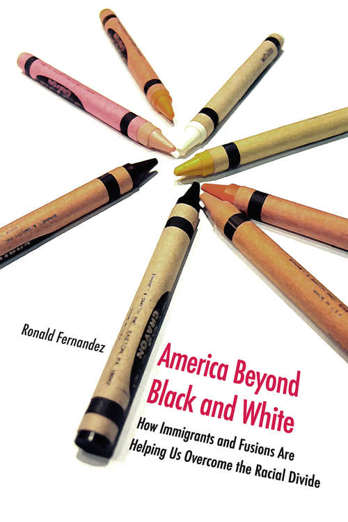 Book cover of America Beyond Black and White: How Immigrants and Fusions Are Helping Us Overcome the Racial Divide (Contemporary Political And Social Issues)