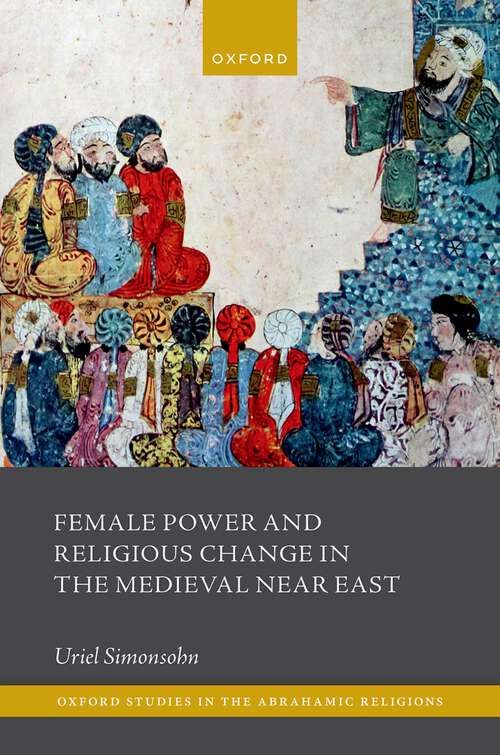 Book cover of Female Power and Religious Change in the Medieval Near East (Oxford Studies in the Abrahamic Religions)