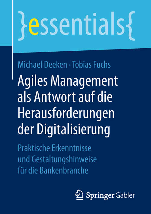 Book cover of Agiles Management als Antwort auf die Herausforderungen der Digitalisierung: Praktische Erkenntnisse und Gestaltungshinweise für die Bankenbranche (1. Aufl. 2018) (essentials)