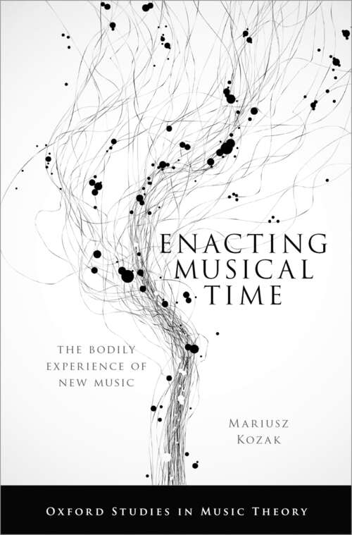 Book cover of Enacting Musical Time: The Bodily Experience of New Music (Oxford Studies in Music Theory)